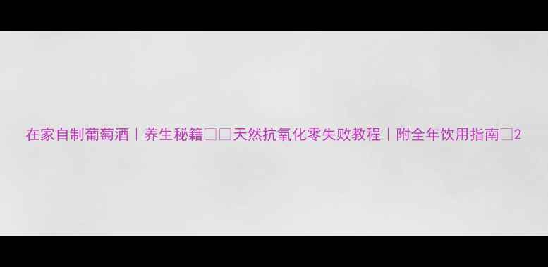 图片 在家自制葡萄酒｜养生秘籍❤️天然抗氧化零失败教程｜附全年饮用指南🍷2