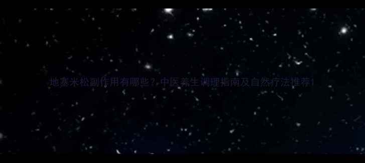 图片 地塞米松副作用有哪些？中医养生调理指南及自然疗法推荐1