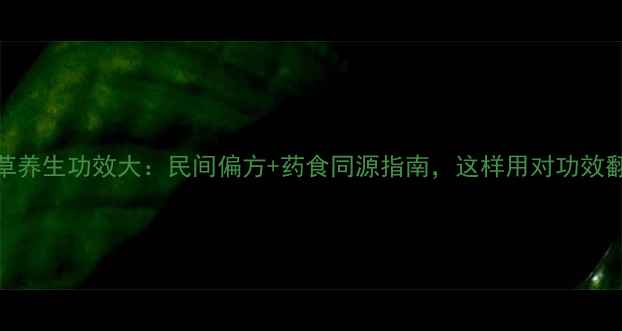 图片 地肤草养生功效大：民间偏方+药食同源指南，这样用对功效翻倍！