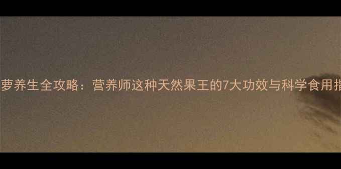 图片 地菠萝养生全攻略：营养师这种天然果王的7大功效与科学食用指南1