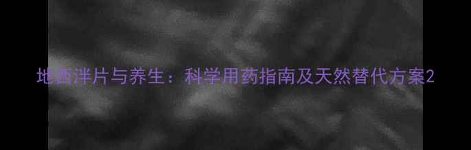 地西泮片与养生科学用药指南及天然替代方案