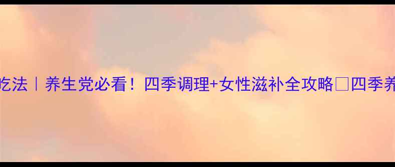 图片 地黄丸的N种神仙吃法｜养生党必看！四季调理+女性滋补全攻略🌿四季养肾秘籍大公开！2