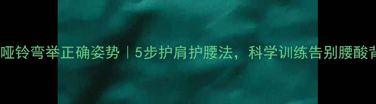 坐姿哑铃弯举正确姿势5步护肩护腰法科学训练告别腰酸背痛