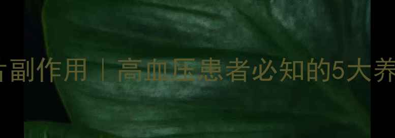 坦地沙坦酯片副作用高血压患者必知的5大养生应对指南