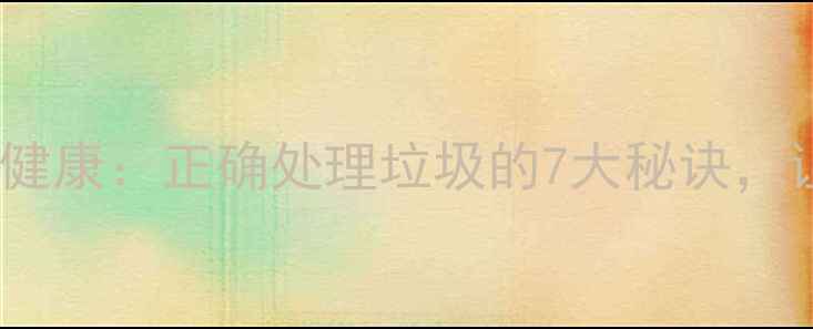 垃圾分类与养生健康正确处理垃圾的7大秘诀让身体更年轻