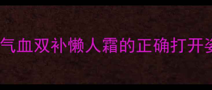 塑美纤盈霜体质调理法气血双补懒人霜的正确打开姿势28天素颜发光秘籍