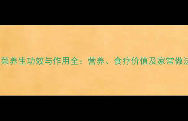 塔菜养生功效与作用全营养食疗价值及家常做法