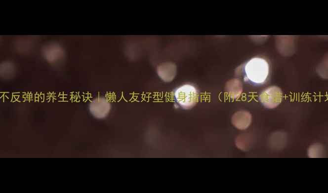 增肌不反弹的养生秘诀懒人友好型健身指南附28天食谱训练计划
