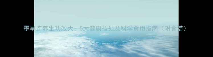墨旱连养生功效大5大健康益处及科学食用指南附食谱