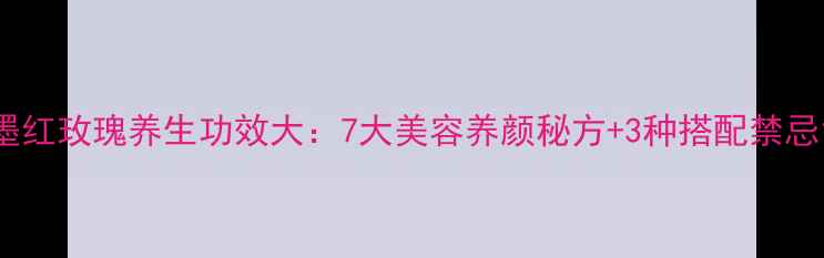 图片 墨红玫瑰养生功效大：7大美容养颜秘方+3种搭配禁忌1