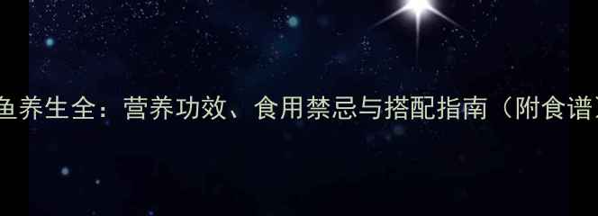 墨鱼养生全营养功效食用禁忌与搭配指南附食谱