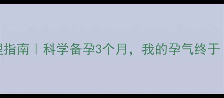 图片 备孕体质调理指南｜科学备孕3个月，我的孕气终于“开挂”了✨