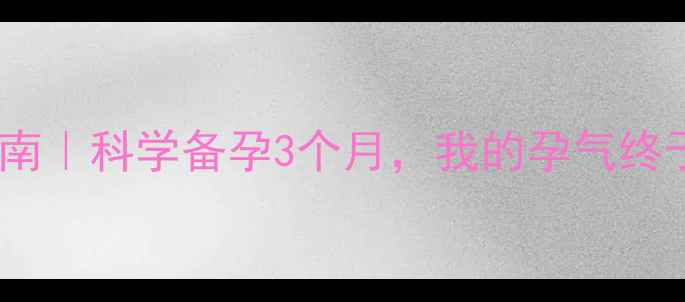图片 备孕体质调理指南｜科学备孕3个月，我的孕气终于“开挂”了✨2