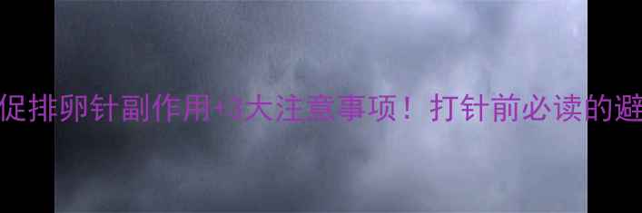 图片 备孕必看促排卵针副作用+3大注意事项！打针前必读的避坑指南💉