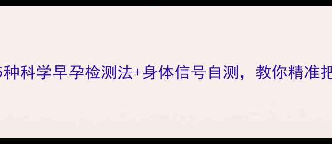 备孕必看5种科学早孕检测法身体信号自测教你精准把握受孕时机
