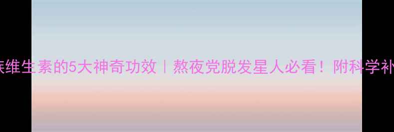 图片 复合B族维生素的5大神奇功效｜熬夜党脱发星人必看！附科学补充指南