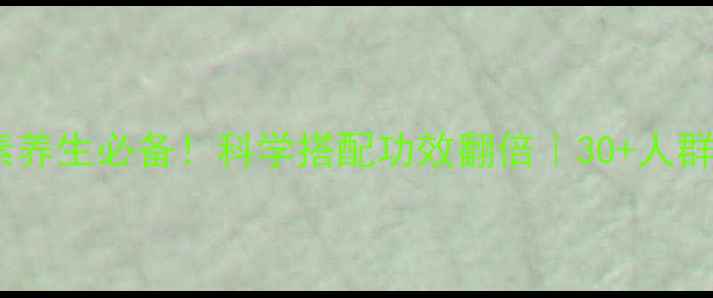 图片 复合维生素养生必备！科学搭配功效翻倍｜30+人群必看功效1