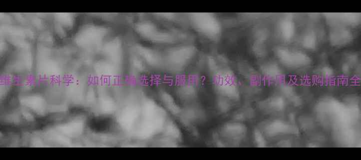 图片 复合维生素片科学：如何正确选择与服用？功效、副作用及选购指南全攻略