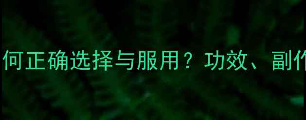 复合维生素片科学如何正确选择与服用功效副作用及选购指南全攻略