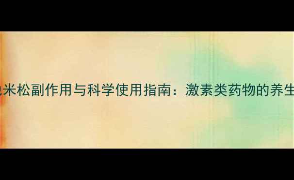 复方倍他米松副作用与科学使用指南激素类药物的养生防护全