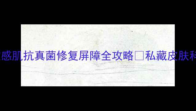 图片 复方咪康唑软膏亲测有效！敏感肌抗真菌修复屏障全攻略✨私藏皮肤科医生都在用的「皮肤救星」1