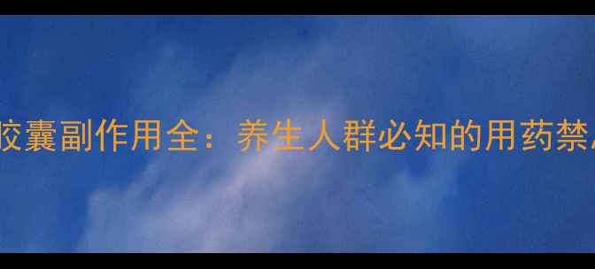 图片 复方氨酚烷胺胶囊副作用全：养生人群必知的用药禁忌与替代方案1