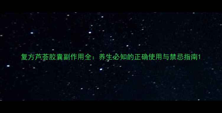 复方芦荟胶囊副作用全养生必知的正确使用与禁忌指南