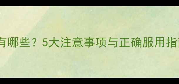 图片 复方酸枣仁胶囊副作用有哪些？5大注意事项与正确服用指南（附适应症与禁忌）2