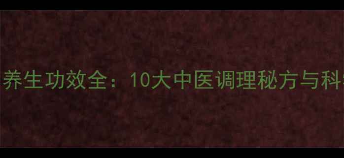 图片 复方黄连片养生功效全：10大中医调理秘方与科学服用指南