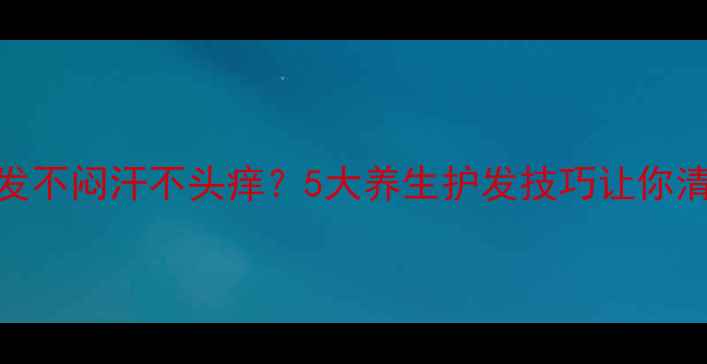图片 夏天戴假发不闷汗不头痒？5大养生护发技巧让你清凉一夏！