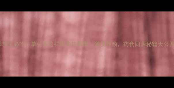 图片 夏季养生必吃！草头香这样吃清热解毒、通便养颜，药食同源秘籍大公开！1