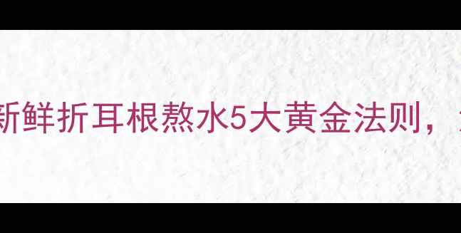 夏季养生必备新鲜折耳根熬水5大黄金法则清热解毒又养颜