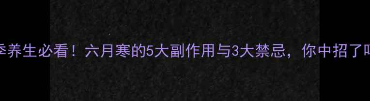 图片 夏季养生必看！六月寒的5大副作用与3大禁忌，你中招了吗？