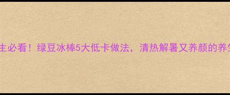 图片 夏季养生必看！绿豆冰棒5大低卡做法，清热解暑又养颜的养生食谱2