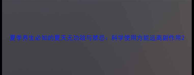 图片 夏季养生必知的夏天无功效与禁忌：科学使用方能远离副作用2