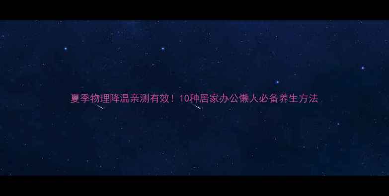 图片 夏季物理降温亲测有效！10种居家办公懒人必备养生方法