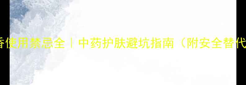 图片 外用麝香使用禁忌全｜中药护肤避坑指南（附安全替代方案）2