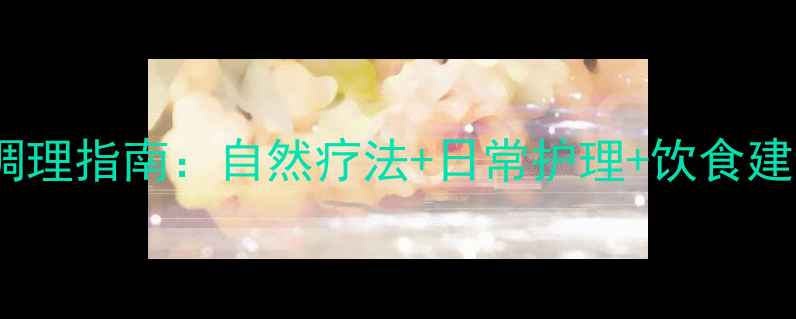 外阴白斑的养生调理指南自然疗法日常护理饮食建议7天改善症状