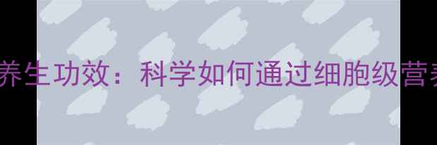 多元肽粉的7大养生功效科学如何通过细胞级营养焕发健康活力