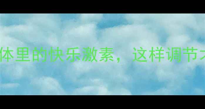 多巴胺藏在身体里的快乐激素这样调节才能健康长寿