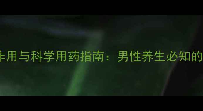 多帕菲的副作用与科学用药指南男性养生必知的5大注意事项