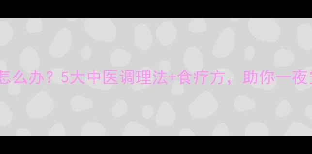 多梦怎么办5大中医调理法食疗方助你一夜安眠