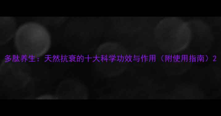 图片 多肽养生：天然抗衰的十大科学功效与作用（附使用指南）2