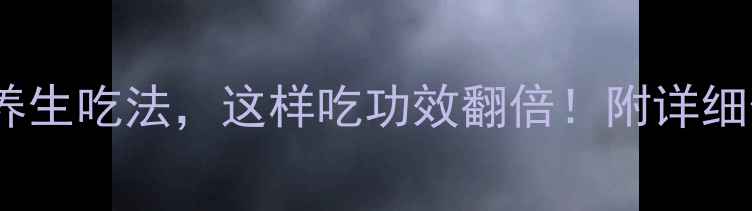 大云的10种养生吃法这样吃功效翻倍附详细做法和功效