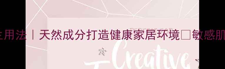 图片 大创清洁液养生用法｜天然成分打造健康家居环境✨敏感肌友好清洁指南1