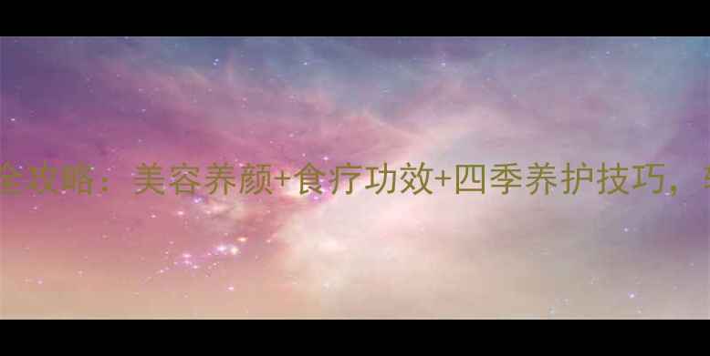 图片 大叶海棠花养殖与养生全攻略：美容养颜+食疗功效+四季养护技巧，轻松打造天然养生花园1