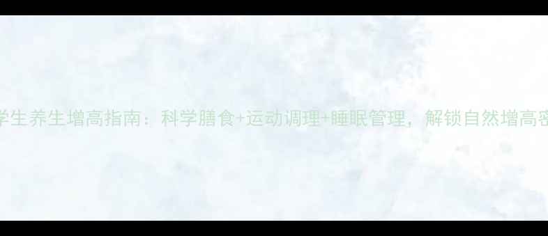 大学生养生增高指南科学膳食运动调理睡眠管理解锁自然增高密码
