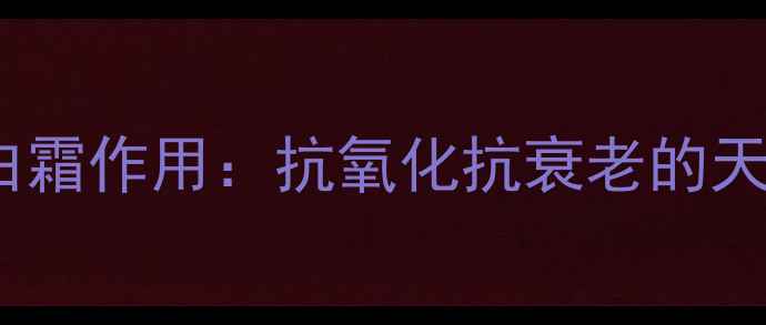 大宝SOD蛋白霜作用抗氧化抗衰老的天然守护法则