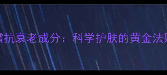 大宝SOD蛋白霜抗衰老成分科学护肤的黄金法则与搭配攻略