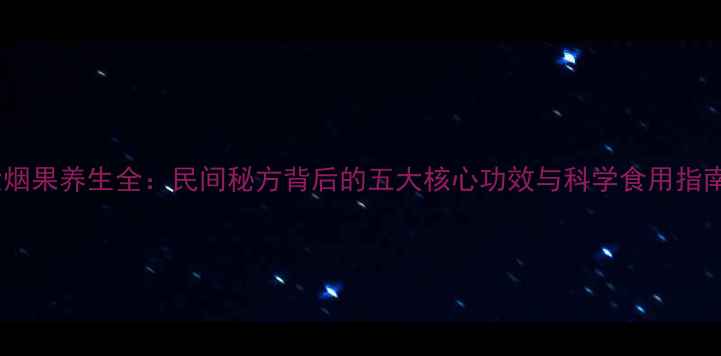 图片 大烟果养生全：民间秘方背后的五大核心功效与科学食用指南1